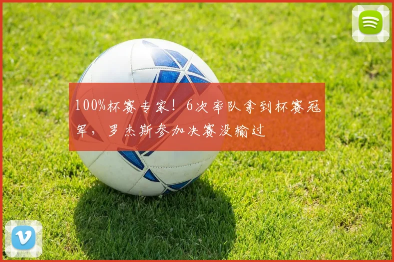 100%杯赛专家！6次率队拿到杯赛冠军，罗杰斯参加决赛没输过