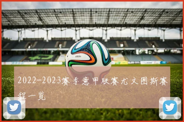 2022-2023赛季意甲联赛尤文图斯赛程一览