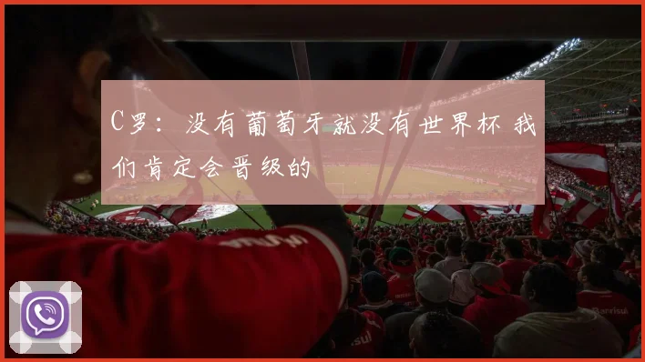 C罗：没有葡萄牙就没有世界杯 我们肯定会晋级的