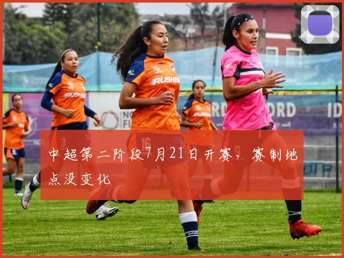 中超第二阶段7月21日开赛，赛制地点没变化