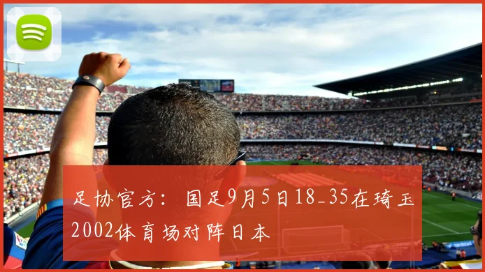 足协官方：国足9月5日18_35在琦玉2002体育场对阵日本