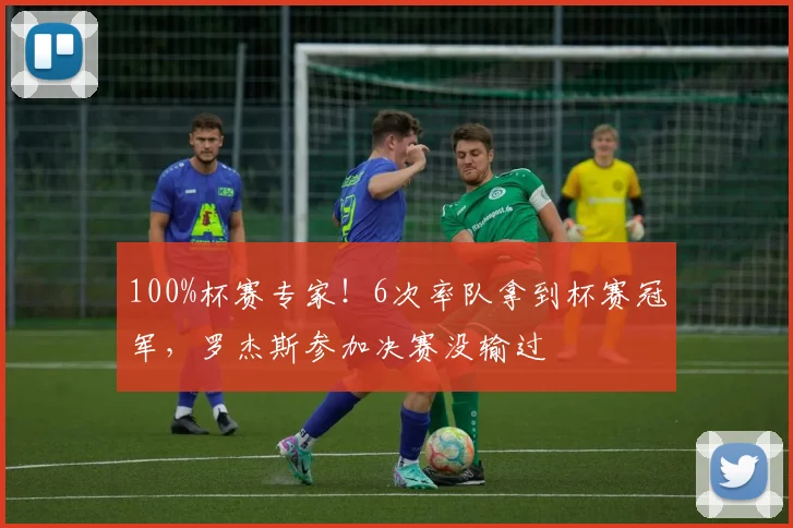 100%杯赛专家！6次率队拿到杯赛冠军，罗杰斯参加决赛没输过