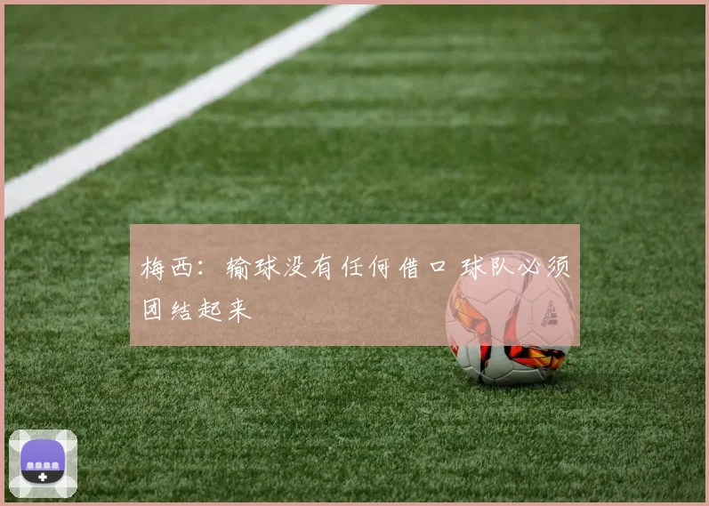 梅西：输球没有任何借口 球队必须团结起来