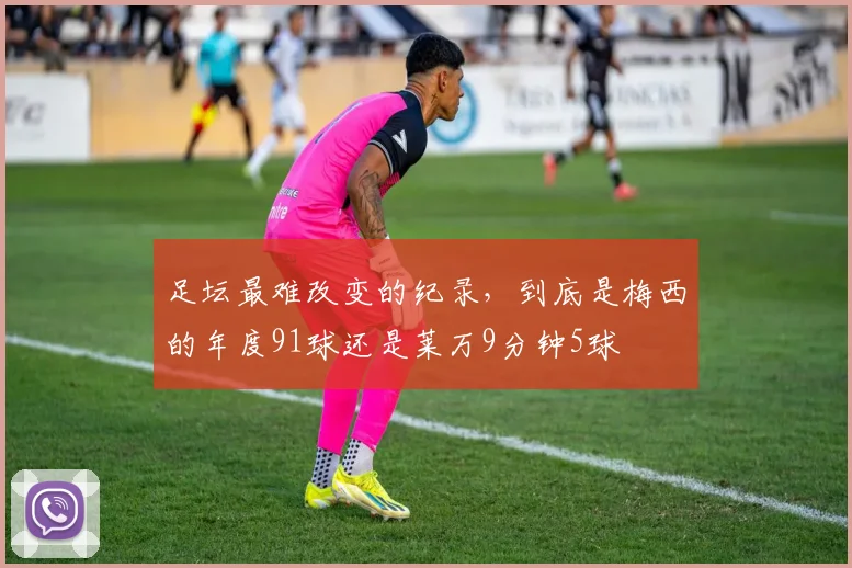 足坛最难改变的纪录，到底是梅西的年度91球还是莱万9分钟5球