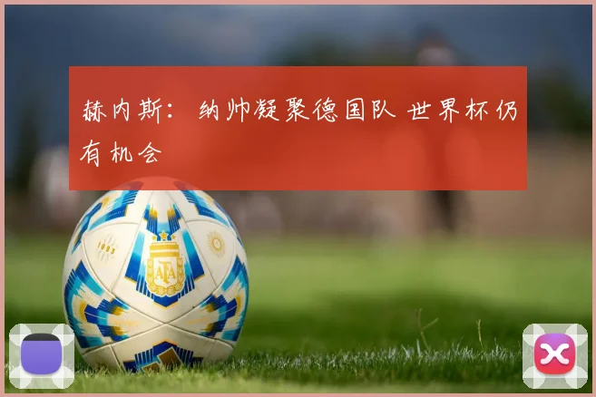 赫内斯：纳帅凝聚德国队 世界杯仍有机会