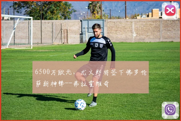6500万欧元，尤文即将签下佛罗伦萨新神锋--弗拉霍维奇