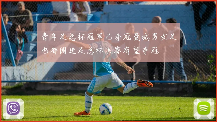 青年足总杯冠军已夺冠曼城男女足也都闯进足总杯决赛有望夺冠