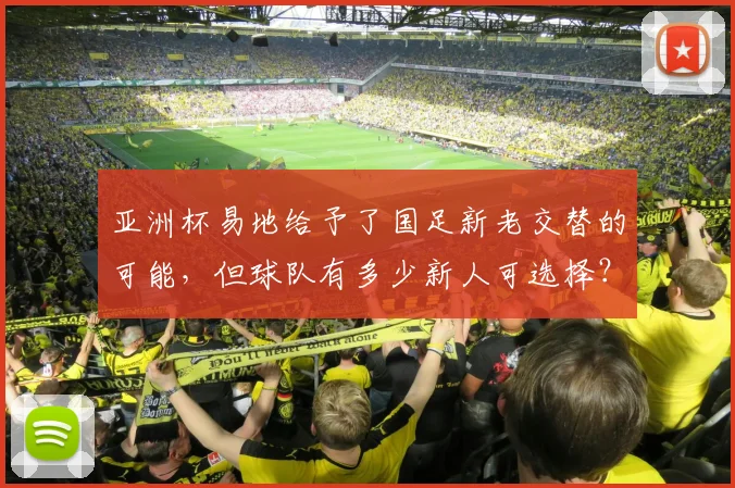 亚洲杯易地给予了国足新老交替的可能，但球队有多少新人可选择？