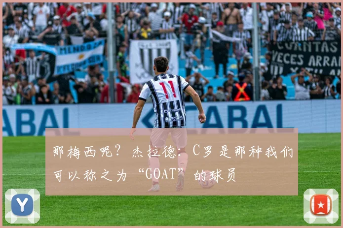 那梅西呢？杰拉德：C罗是那种我们可以称之为“GOAT”的球员