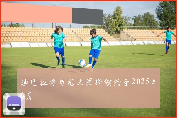 迪巴拉将与尤文图斯续约至2025年6月