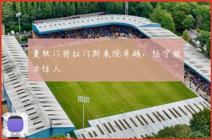 曼联门将拉门斯表现卓越，防守能力惊人
